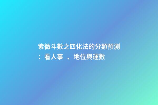 紫微斗數之四化法的分類預測：看人事、地位與運數